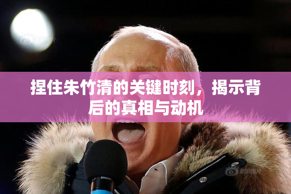 捏住朱竹清的关键时刻，揭示背后的真相与动机