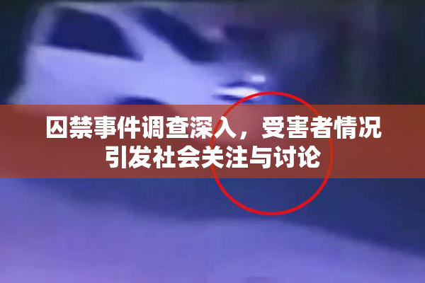 囚禁事件调查深入，受害者情况引发社会关注与讨论