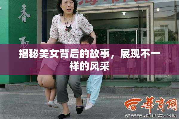 揭秘美女背后的故事，展现不一样的风采