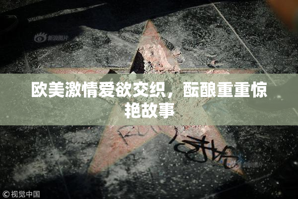 欧美激情爱欲交织，酝酿重重惊艳故事
