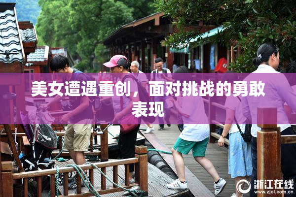 美女遭遇重创，面对挑战的勇敢表现