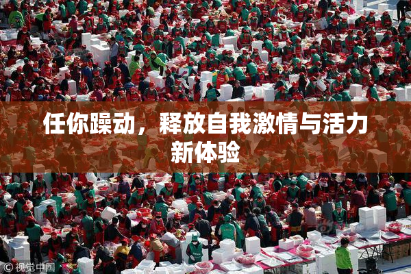 任你躁动，释放自我激情与活力新体验