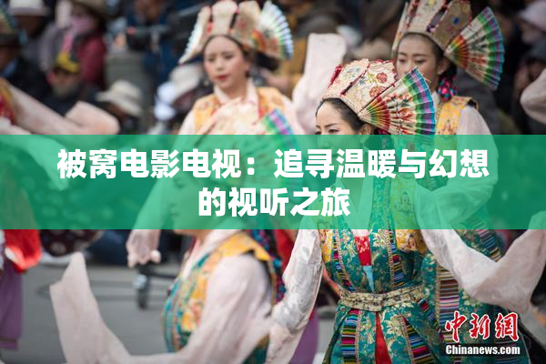被窝电影电视：追寻温暖与幻想的视听之旅