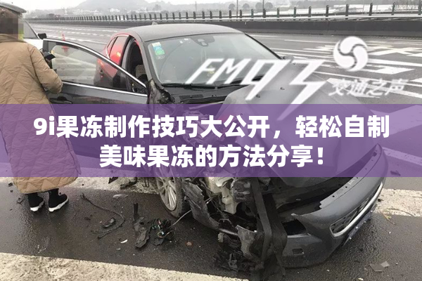 9i果冻制作技巧大公开，轻松自制美味果冻的方法分享！