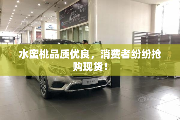 水蜜桃品质优良，消费者纷纷抢购现货！