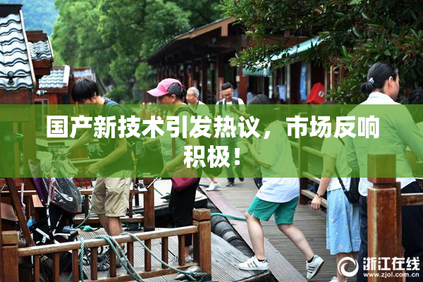 国产新技术引发热议，市场反响积极！
