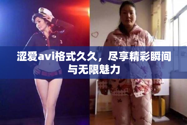 涩爱avi格式久久，尽享精彩瞬间与无限魅力