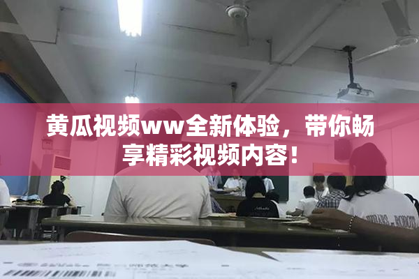 黄瓜视频ww全新体验，带你畅享精彩视频内容！