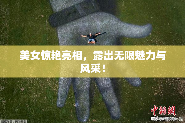 美女惊艳亮相，露出无限魅力与风采！
