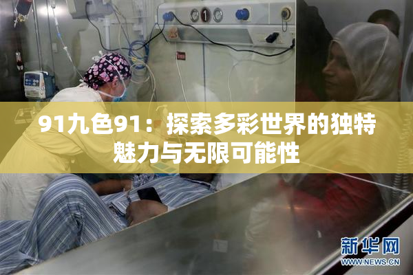 91九色91：探索多彩世界的独特魅力与无限可能性