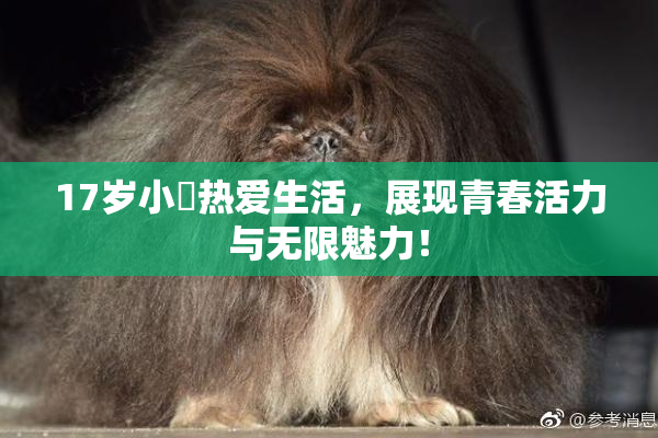 17岁小泬热爱生活，展现青春活力与无限魅力！