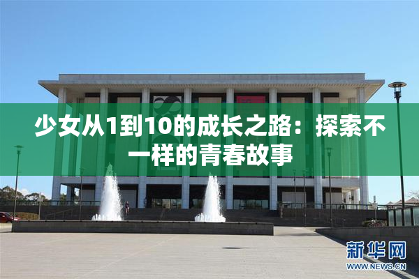 少女从1到10的成长之路：探索不一样的青春故事