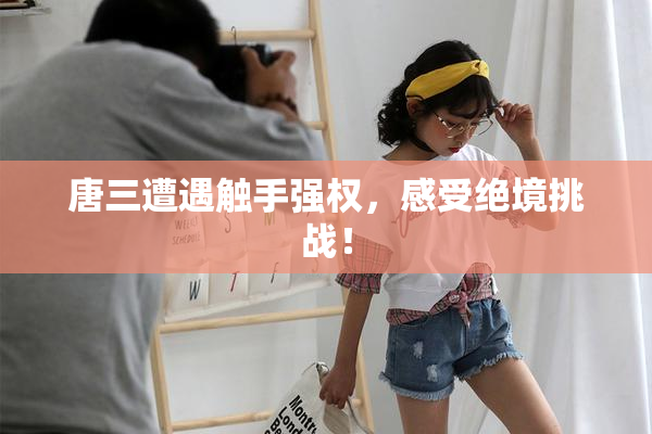 唐三遭遇触手强权，感受绝境挑战！