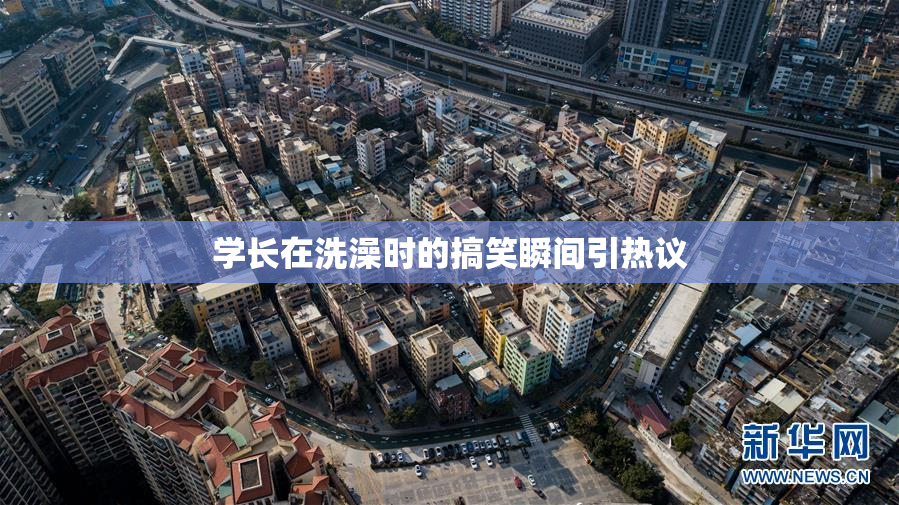 学长在洗澡时的搞笑瞬间引热议