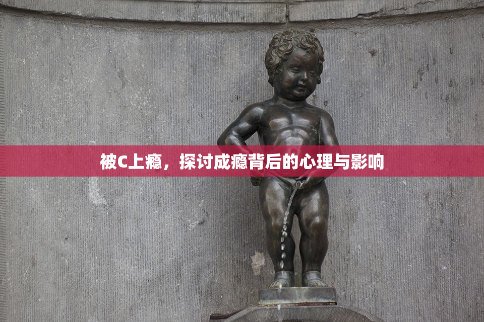被C上瘾，探讨成瘾背后的心理与影响