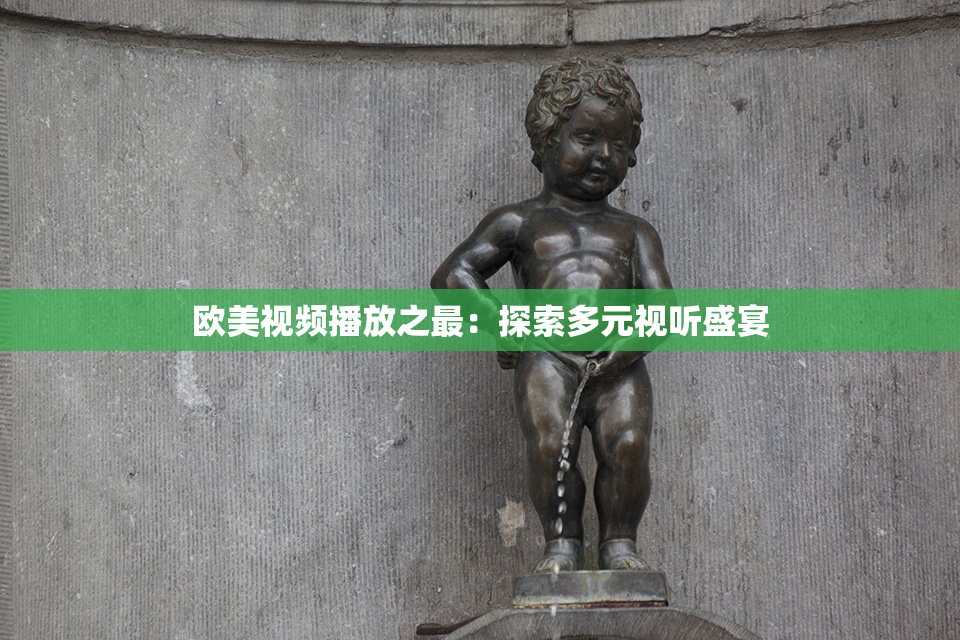 欧美视频播放之最：探索多元视听盛宴