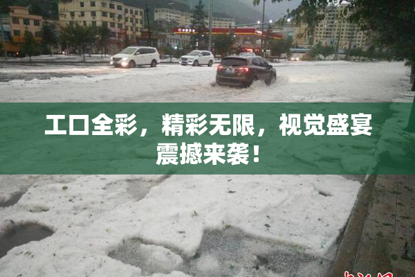 工口全彩，精彩无限，视觉盛宴震撼来袭！