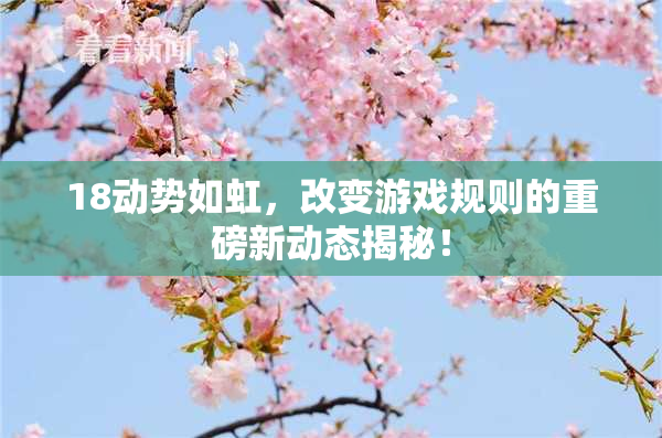 18动势如虹，改变游戏规则的重磅新动态揭秘！
