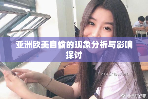 亚洲欧美自偷的现象分析与影响探讨
