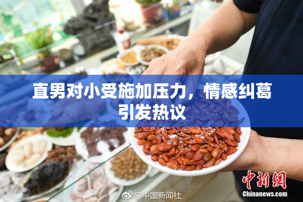 直男对小受施加压力，情感纠葛引发热议