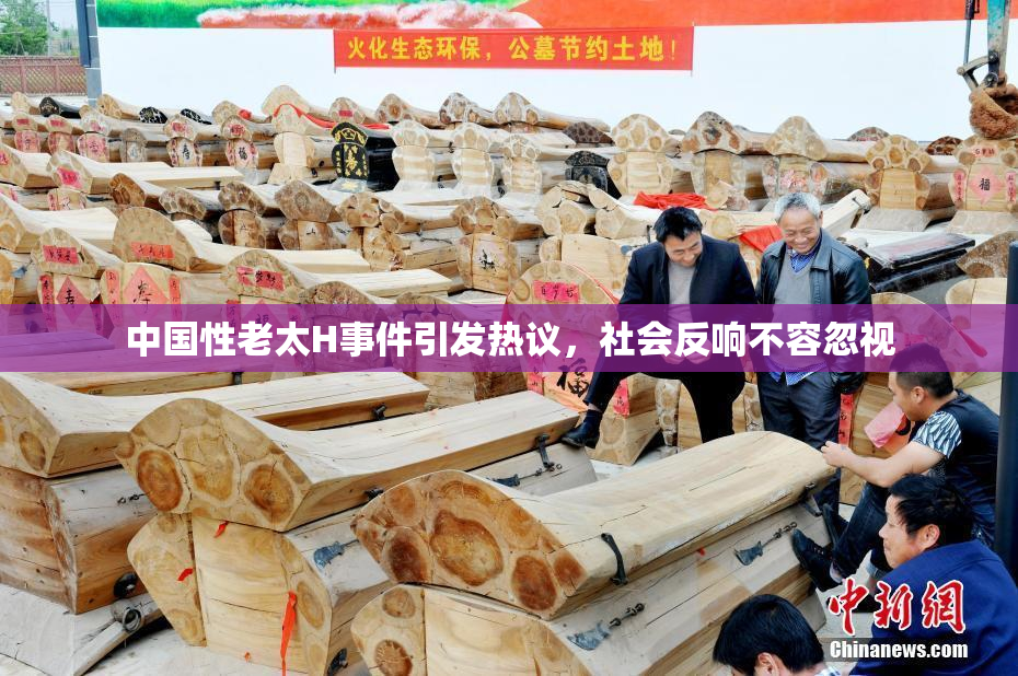 中国性老太H事件引发热议，社会反响不容忽视