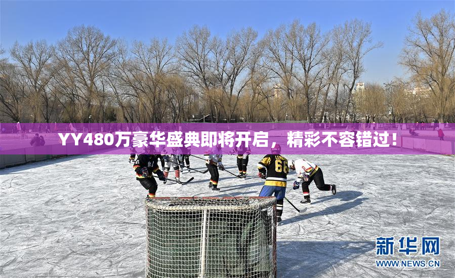 YY480万豪华盛典即将开启，精彩不容错过！