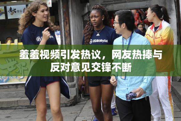 羞羞视频引发热议，网友热捧与反对意见交锋不断