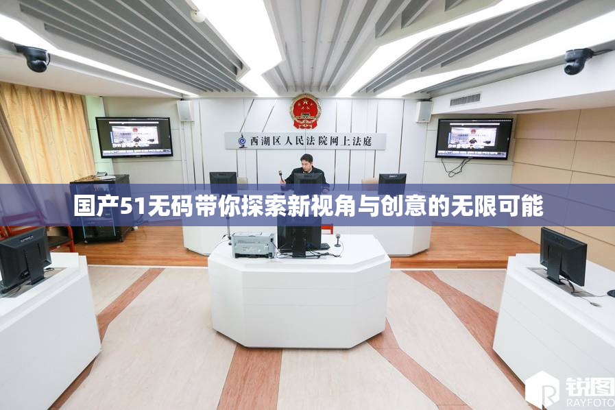 国产51无码带你探索新视角与创意的无限可能