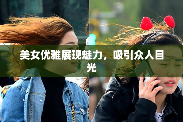 美女优雅展现魅力，吸引众人目光
