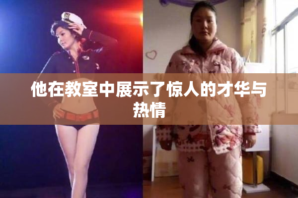 他在教室中展示了惊人的才华与热情