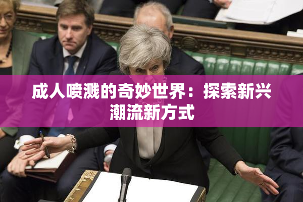 成人喷溅的奇妙世界：探索新兴潮流新方式