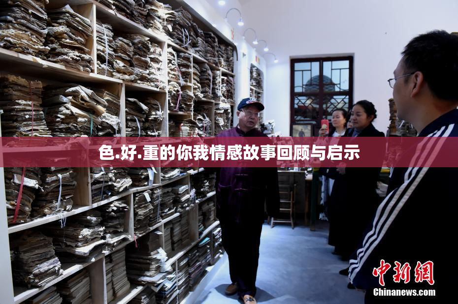 色.好.重的你我情感故事回顾与启示