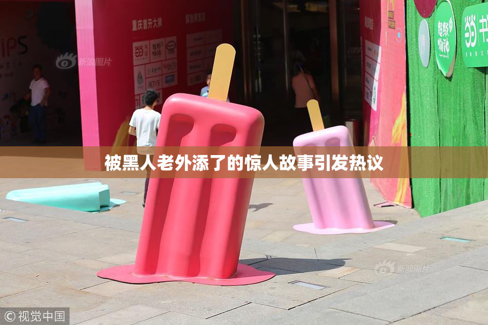 被黑人老外添了的惊人故事引发热议