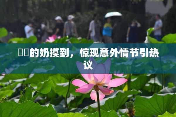 妺妺的奶摸到，惊现意外情节引热议