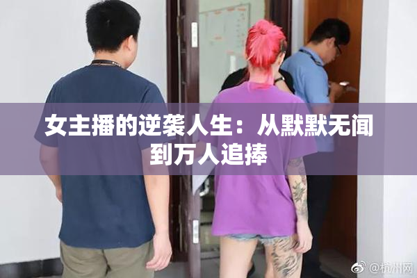 女主播的逆袭人生：从默默无闻到万人追捧