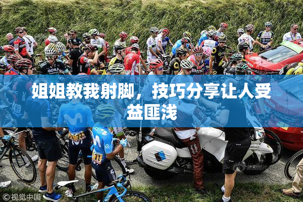 姐姐教我射脚，技巧分享让人受益匪浅