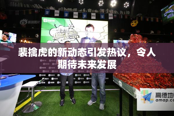 裴擒虎的新动态引发热议，令人期待未来发展