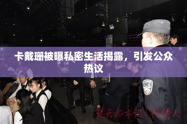 卡戴珊被曝私密生活揭露，引发公众热议