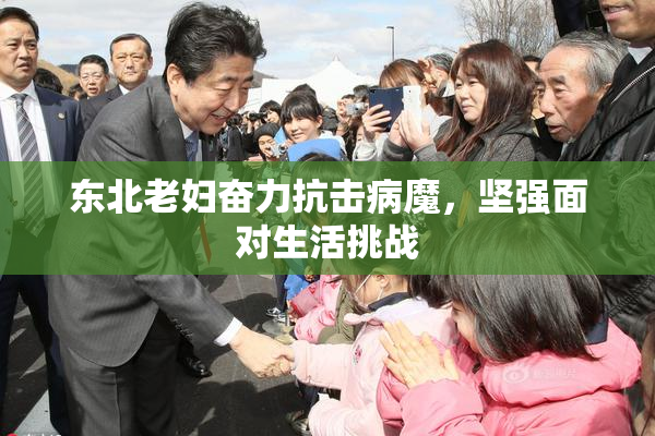 东北老妇奋力抗击病魔，坚强面对生活挑战