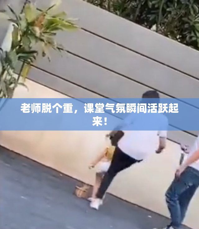 老师脱个重，课堂气氛瞬间活跃起来！