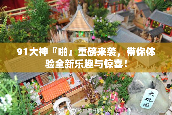 91大神『啪』重磅来袭，带你体验全新乐趣与惊喜！