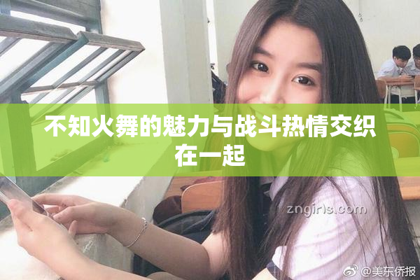 不知火舞的魅力与战斗热情交织在一起