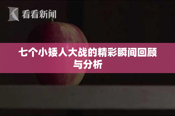 七个小矮人大战的精彩瞬间回顾与分析