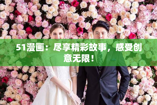 51漫画：尽享精彩故事，感受创意无限！