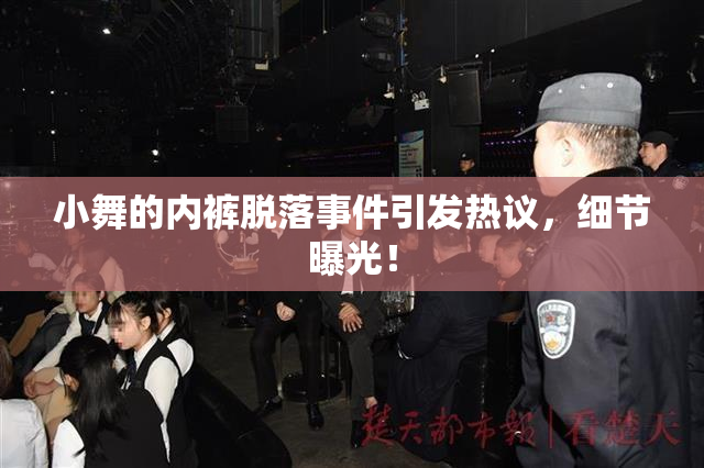 小舞的内裤脱落事件引发热议，细节曝光！