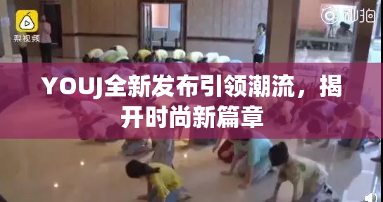 YOUJ全新发布引领潮流，揭开时尚新篇章