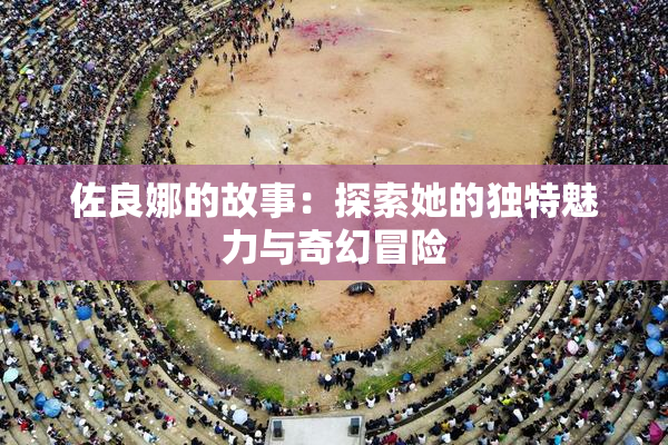 佐良娜的故事：探索她的独特魅力与奇幻冒险