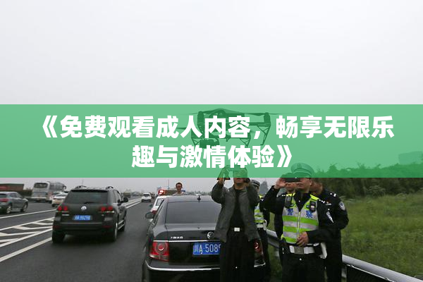 《免费观看成人内容，畅享无限乐趣与激情体验》