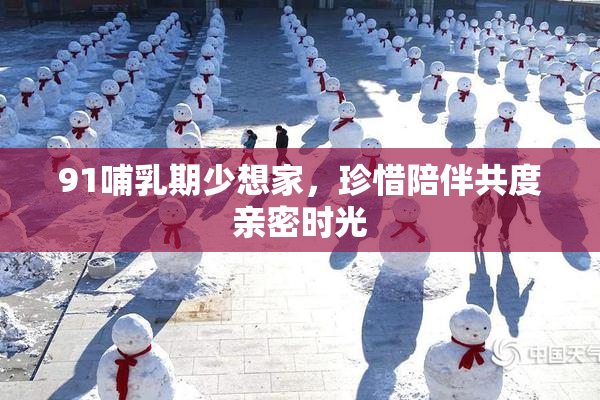 91哺乳期少想家，珍惜陪伴共度亲密时光