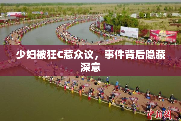 少妇被狂C惹众议，事件背后隐藏深意